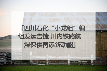 四川石化“小龙组”编组发运告捷 川内铁路航煤保供再添新动能