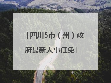 四川5市（州）政府最新人事任免