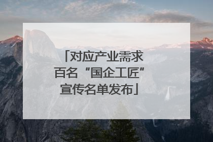 对应产业需求 百名“国企工匠”宣传名单发布