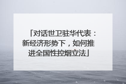 对话世卫驻华代表：新经济形势下，如何推进全国性控烟立法