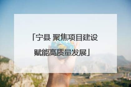 宁县 聚焦项目建设 赋能高质量发展