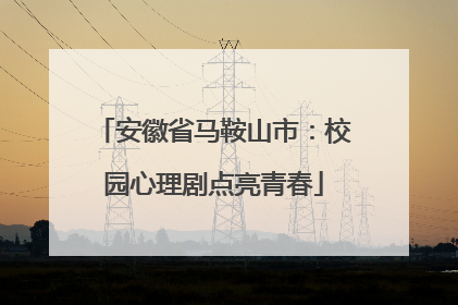 安徽省马鞍山市：校园心理剧点亮青春