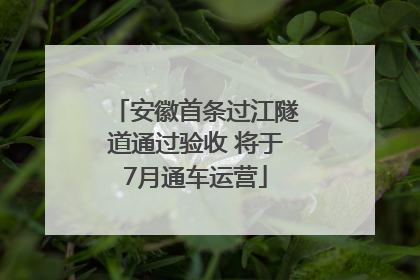 安徽首条过江隧道通过验收 将于7月通车运营