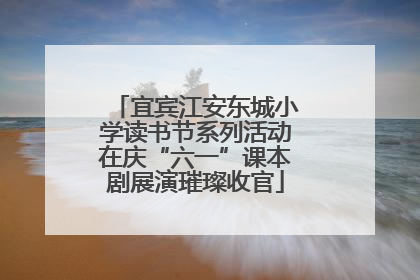 宜宾江安东城小学读书节系列活动在庆“六一”课本剧展演璀璨收官