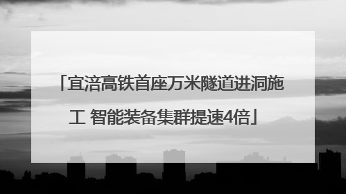 宜涪高铁首座万米隧道进洞施工 智能装备集群提速4倍