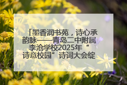 墨香润书苑，诗心承韵脉——青岛二中附属李沧学校2025年“诗意校园”诗词大会绽放文化华章