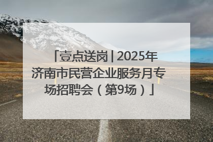 壹点送岗│2025年济南市民营企业服务月专场招聘会（第9场）