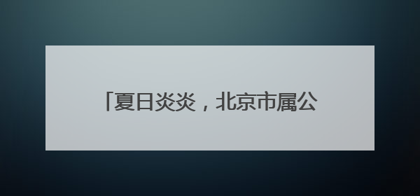 夏日炎炎，北京市属公园纳凉及赏莲攻略来了