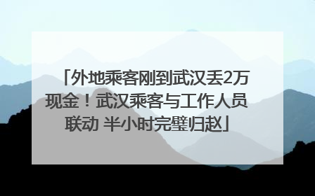 外地乘客刚到武汉丢2万现金！武汉乘客与工作人员联动 半小时完璧归赵