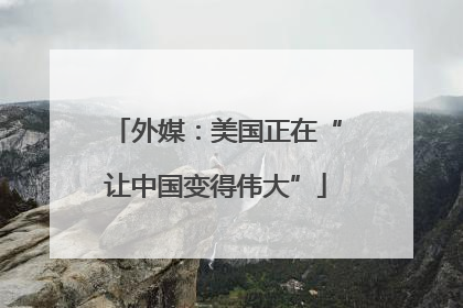 外媒：美国正在“让中国变得伟大”