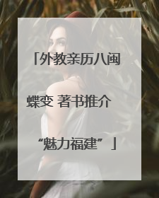 外教亲历八闽蝶变 著书推介“魅力福建”
