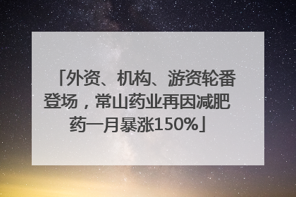 外资、机构、游资轮番登场，常山药业再因减肥药一月暴涨150%