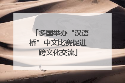多国举办“汉语桥”中文比赛促进跨文化交流