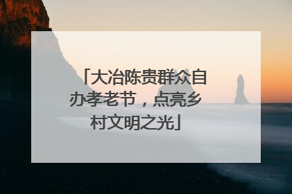 大冶陈贵群众自办孝老节，点亮乡村文明之光