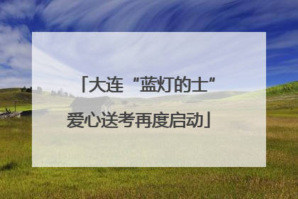 大连“蓝灯的士”爱心送考再度启动