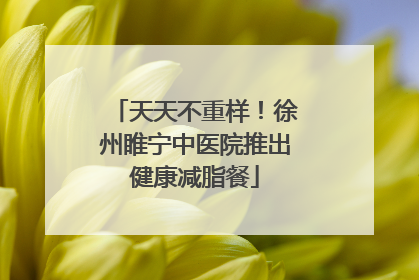 天天不重样！徐州睢宁中医院推出健康减脂餐