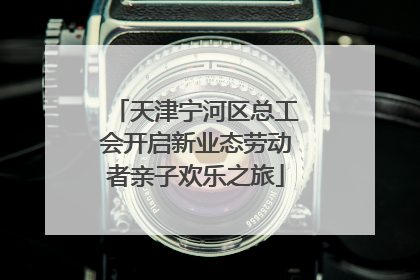 天津宁河区总工会开启新业态劳动者亲子欢乐之旅