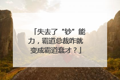失去了“钞”能力，霸道总裁咋就变成霸道蠢才？