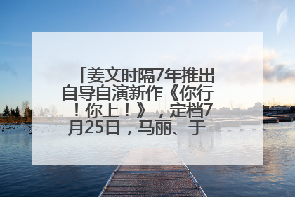 姜文时隔7年推出自导自演新作《你行！你上！》，定档7月25日，马丽、于和伟、辛芷蕾出演