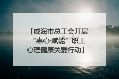 威海市总工会开展“惠心·赋能”职工心理健康关爱行动