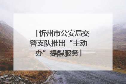 忻州市公安局交警支队推出“主动办”提醒服务
