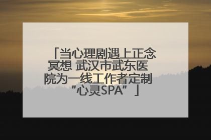当心理剧遇上正念冥想 武汉市武东医院为一线工作者定制“心灵SPA”