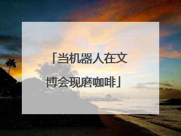 当机器人在文博会现磨咖啡
