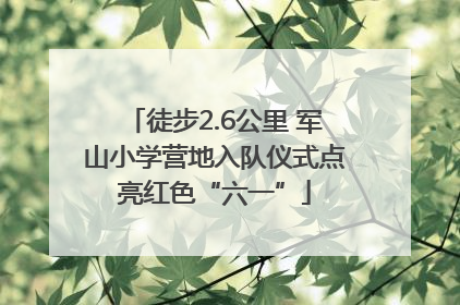 徒步2.6公里 军山小学营地入队仪式点亮红色“六一”