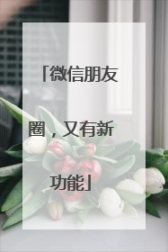 微信朋友圈，又有新功能