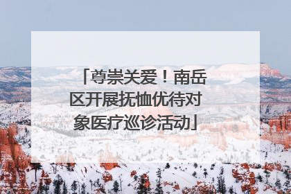 尊崇关爱！南岳区开展抚恤优待对象医疗巡诊活动