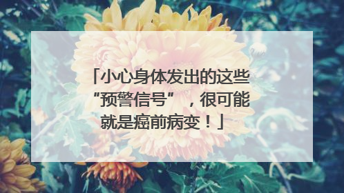 小心身体发出的这些“预警信号”，很可能就是癌前病变！
