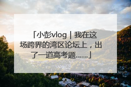 小彭vlog｜我在这场跨界的湾区论坛上，出了一道高考题……