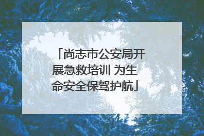 尚志市公安局开展急救培训 为生命安全保驾护航