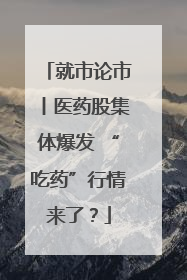 就市论市丨医药股集体爆发 “吃药”行情来了？