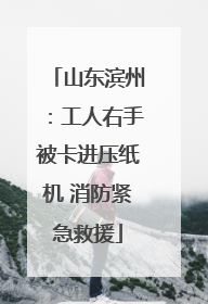 山东滨州：工人右手被卡进压纸机 消防紧急救援