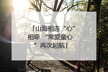 山海相连“心”相牵 “常爱童心”再次起航