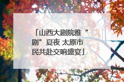 山西大剧院雅“剧”夏夜 太原市民共赴交响盛宴