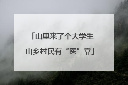 山里来了个大学生 山乡村民有“医”靠