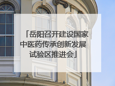 岳阳召开建设国家中医药传承创新发展试验区推进会