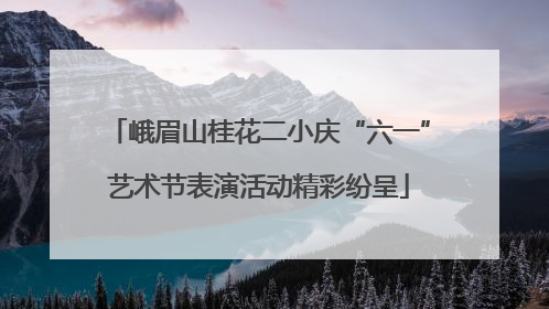 峨眉山桂花二小庆“六一”艺术节表演活动精彩纷呈