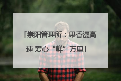 崇阳管理所：果香漫高速 爱心“鲜”万里