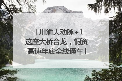川渝大动脉+1 这座大桥合龙，铜资高速年底全线通车