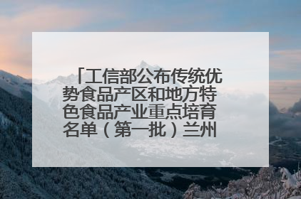 工信部公布传统优势食品产区和地方特色食品产业重点培育名单（第一批）兰州牛肉拉面位列其中