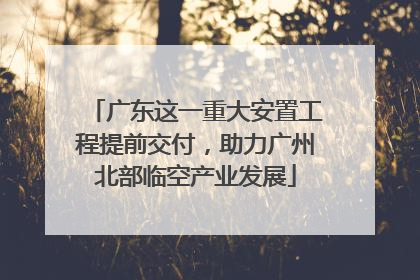 广东这一重大安置工程提前交付，助力广州北部临空产业发展
