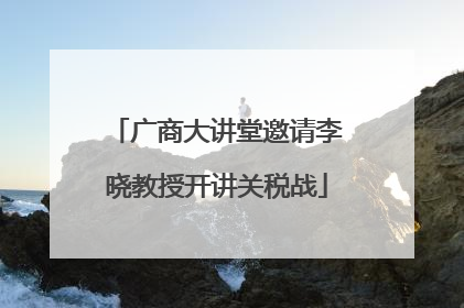 广商大讲堂邀请李晓教授开讲关税战