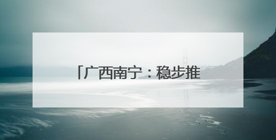 广西南宁：稳步推进城中村改造项目