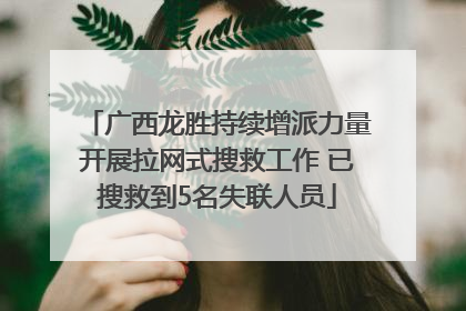 广西龙胜持续增派力量开展拉网式搜救工作 已搜救到5名失联人员