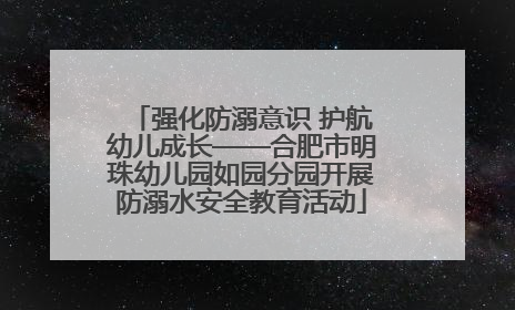 强化防溺意识 护航幼儿成长——合肥市明珠幼儿园如园分园开展防溺水安全教育活动