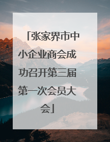 张家界市中小企业商会成功召开第三届第一次会员大会
