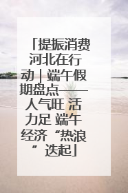 提振消费 河北在行动｜端午假期盘点——人气旺 活力足 端午经济“热浪”迭起